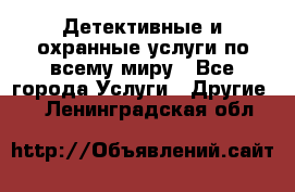 Детективные и охранные услуги по всему миру - Все города Услуги » Другие   . Ленинградская обл.